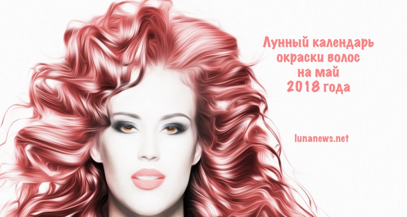 Лунный календарь окраски волос на май 2018 года